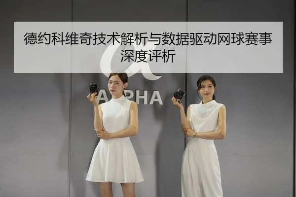 德约科维奇技术解析与数据驱动网球赛事深度评析
